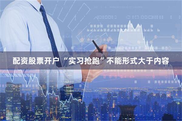 配资股票开户 “实习抢跑”不能形式大于内容