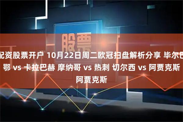 配资股票开户 10月22日周二欧冠扫盘解析分享 毕尔巴鄂 vs 卡拉巴赫 摩纳哥 vs 热刺 切尔西 vs 阿贾克斯