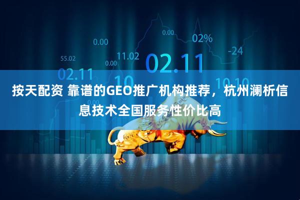 按天配资 靠谱的GEO推广机构推荐,杭州澜析信息技术全国服务性价比高