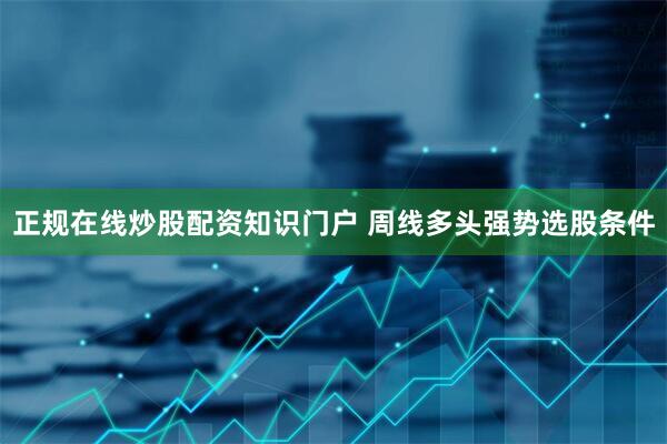 正规在线炒股配资知识门户 周线多头强势选股条件