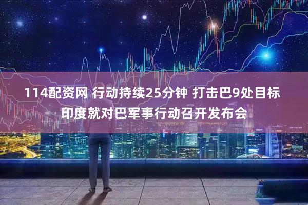 114配资网 行动持续25分钟 打击巴9处目标 印度就对巴军事行动召开发布会