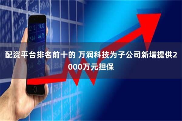 配资平台排名前十的 万润科技为子公司新增提供2000万元担保