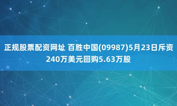 正规股票配资网址 百胜中国(09987)5月23日斥资240万美元回购5.63万股