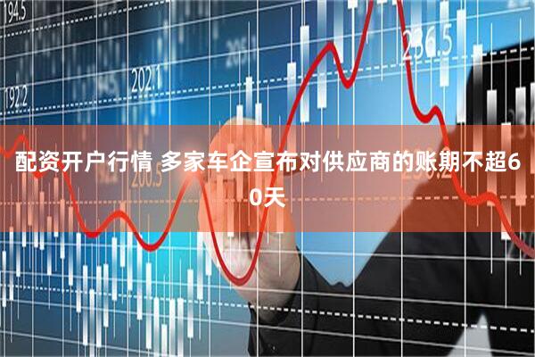 配资开户行情 多家车企宣布对供应商的账期不超60天