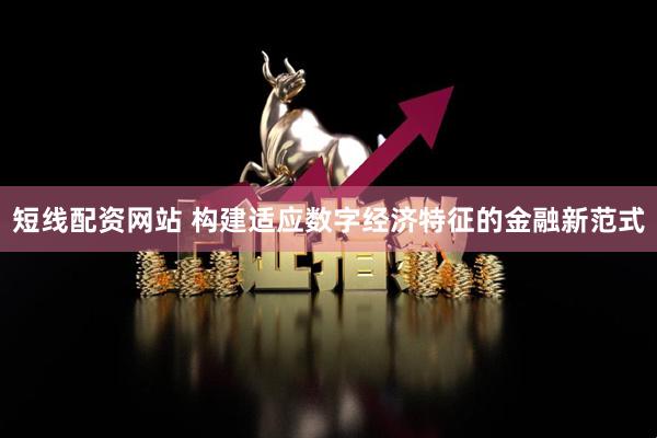 短线配资网站 构建适应数字经济特征的金融新范式