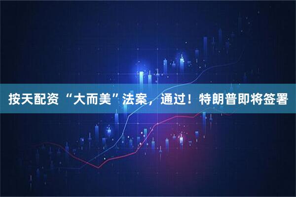 按天配资 “大而美”法案，通过！特朗普即将签署