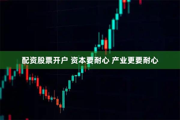 配资股票开户 资本要耐心 产业更要耐心