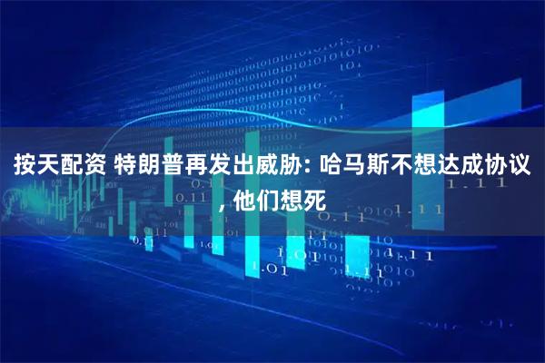 按天配资 特朗普再发出威胁: 哈马斯不想达成协议, 他们想死