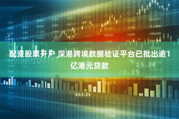 配资股票开户 深港跨境数据验证平台已批出逾1亿港元贷款