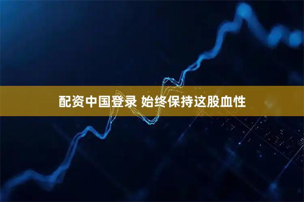 配资中国登录 始终保持这股血性