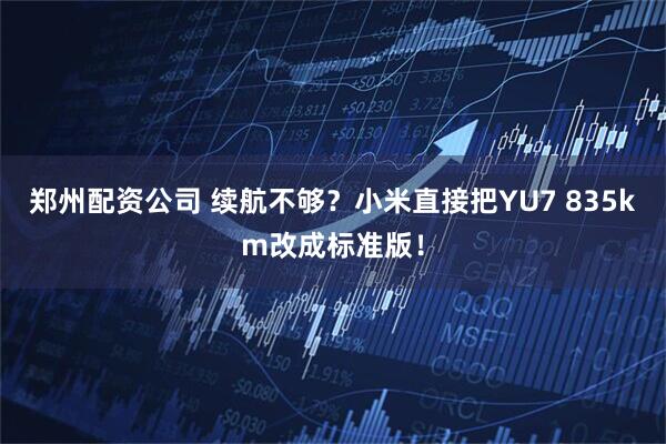 郑州配资公司 续航不够？小米直接把YU7 835km改成标准版！