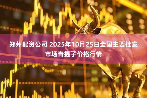 郑州配资公司 2025年10月25日全国主要批发市场青提子价格行情
