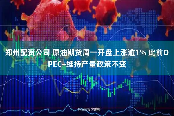 郑州配资公司 原油期货周一开盘上涨逾1% 此前OPEC+维持产量政策不变