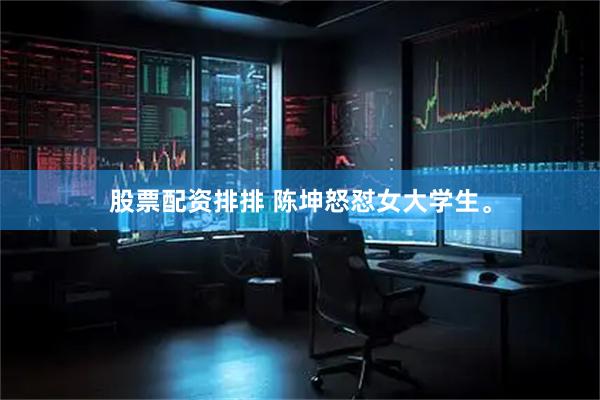 股票配资排排 陈坤怒怼女大学生。