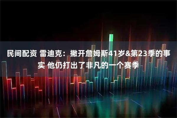 民间配资 雷迪克：撇开詹姆斯41岁&第23季的事实 他仍打出了非凡的一个赛季