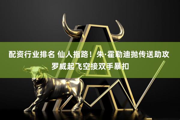 配资行业排名 仙人指路！朱·霍勒迪抛传送助攻 罗威起飞空接双手暴扣