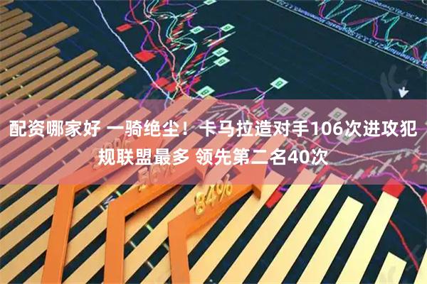 配资哪家好 一骑绝尘！卡马拉造对手106次进攻犯规联盟最多 领先第二名40次
