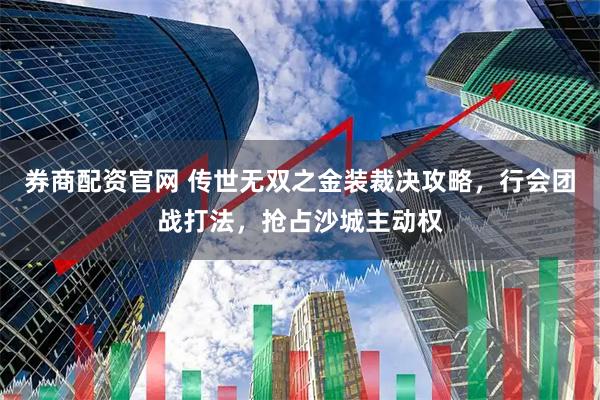 券商配资官网 传世无双之金装裁决攻略，行会团战打法，抢占沙城主动权
