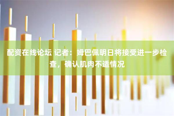 配资在线论坛 记者：姆巴佩明日将接受进一步检查，确认肌肉不适情况
