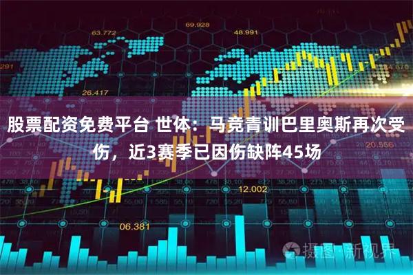 股票配资免费平台 世体：马竞青训巴里奥斯再次受伤，近3赛季已因伤缺阵45场
