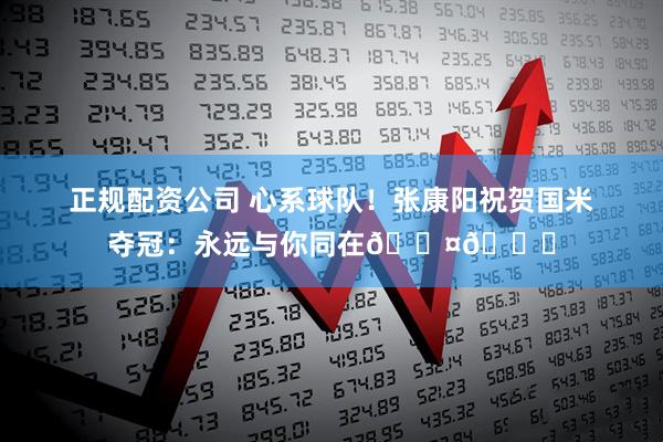 正规配资公司 心系球队！张康阳祝贺国米夺冠：永远与你同在🖤💙