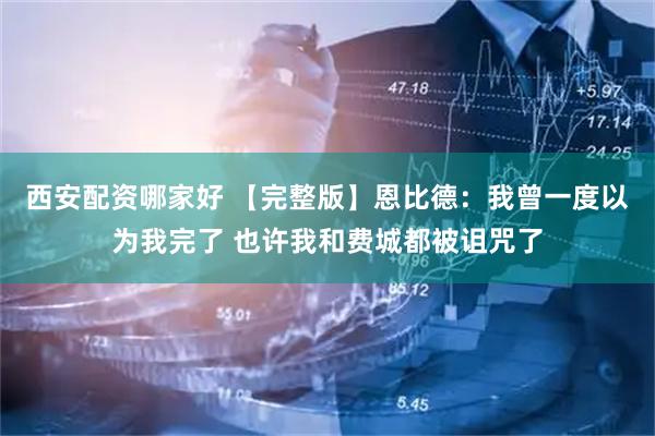 西安配资哪家好 【完整版】恩比德：我曾一度以为我完了 也许我和费城都被诅咒了