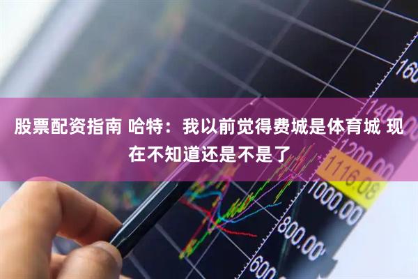 股票配资指南 哈特：我以前觉得费城是体育城 现在不知道还是不是了