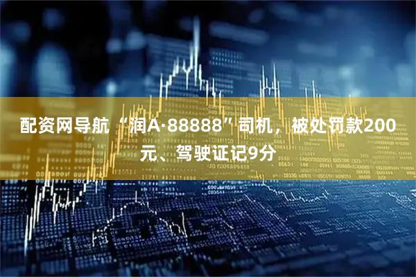 配资网导航 “润A·88888”司机，被处罚款200元、驾驶证记9分