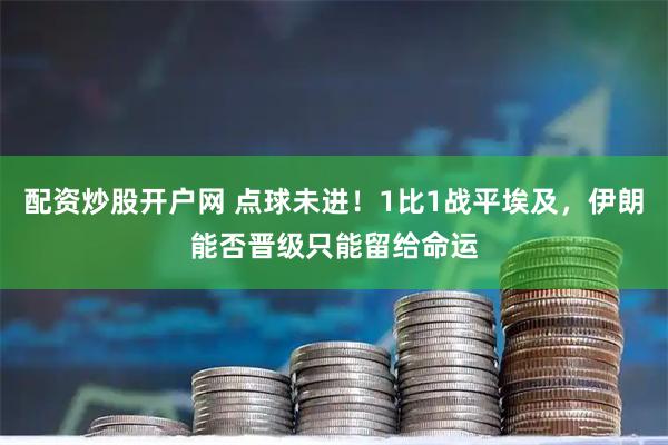 配资炒股开户网 点球未进！1比1战平埃及，伊朗能否晋级只能留给命运