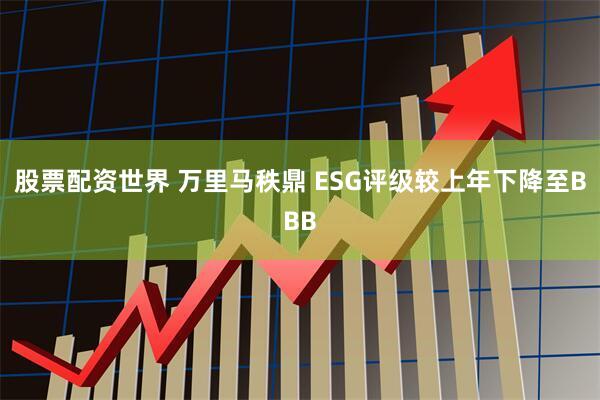 股票配资世界 万里马秩鼎 ESG评级较上年下降至BBB