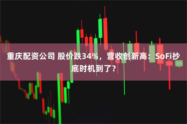 重庆配资公司 股价跌34%，营收创新高：SoFi抄底时机到了？