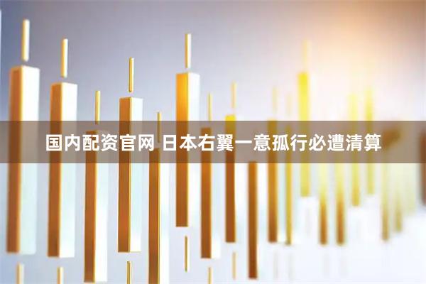 国内配资官网 日本右翼一意孤行必遭清算