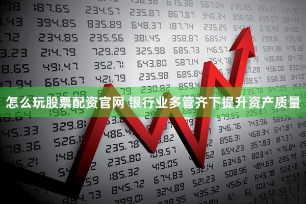 怎么玩股票配资官网 银行业多管齐下提升资产质量